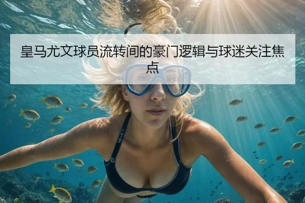 皇马尤文球员流转间的豪门逻辑与球迷关注焦点